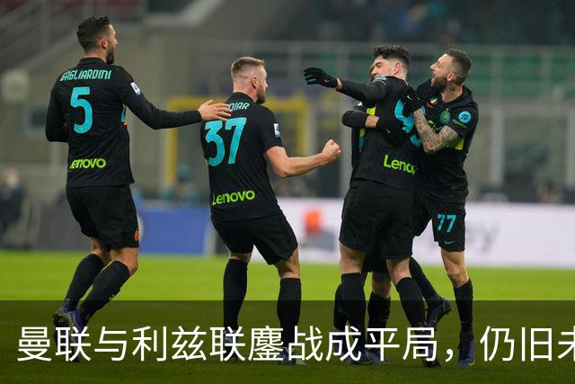 曼联与利兹联鏖战成平局，仍旧未能摆脱不胜困境